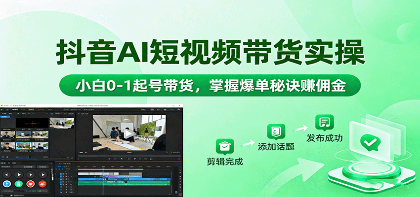 抖音AI短视频带货实操，小白0-1起号带货，掌握爆单秘诀赚佣金 - 福缘创业网