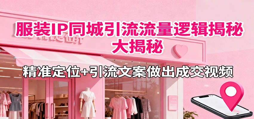服装IP同城引流流量逻辑大揭秘,精准定位+引流文案做出成交视频-紫橙网创项目网