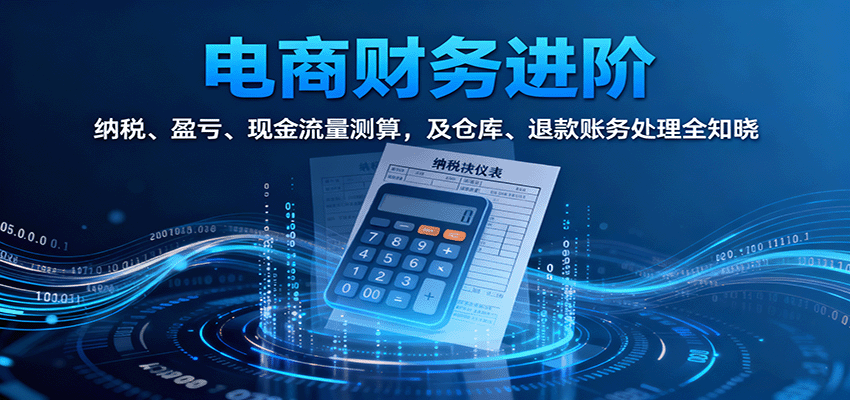 电商财务进阶：纳税、盈亏、现金流量测算，及仓库、退款账务处理全知晓 - 福缘创业网