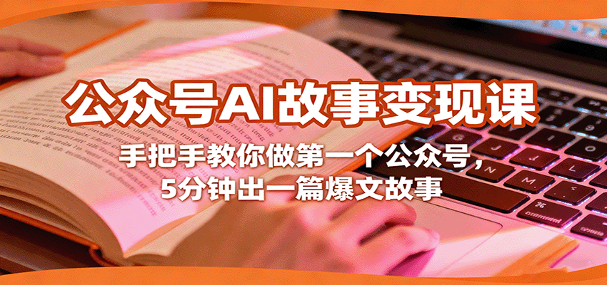 公众号AI故事变现课，手把手教你做第一个公众号，5分钟出一篇爆文故事 - 福缘创业网