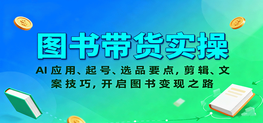 图书带货实操，AI应用、起号、选品要点，剪辑、文案技巧，开启图书变现之路 - 福缘创业网