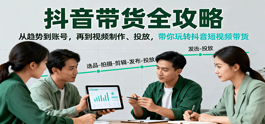 抖音带货全攻略：从趋势到账号，再到视频制作、投放，带你玩转抖音短视频带货 - 福缘创业网