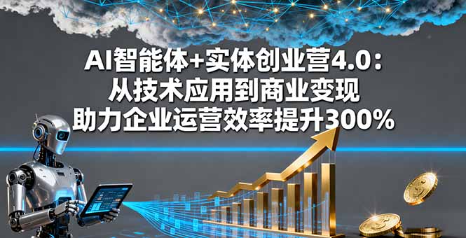 AI智能体+实体创业营4.0：从技术应用到商业变现 助力企业运营效率提升300% - 中创网