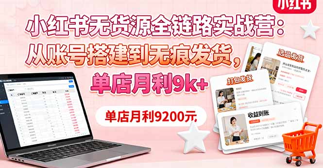 小红书无货源全链路实战营：从账号搭建到无痕发货，单店月利9k+ - 中创网