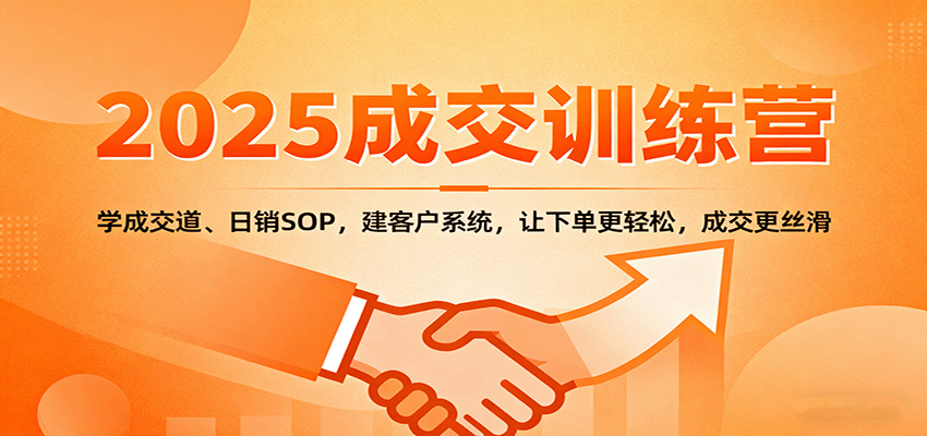 2025成交实战训练营：学成交道、日销SOP，建客户系统，让下单更轻松，成交更丝滑 - 福缘创业网