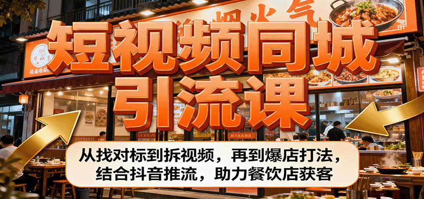 短视频同城引流课：从找对标到拆视频，再到爆店打法，结合抖音推流，助力餐饮店获客 - 福缘创业网