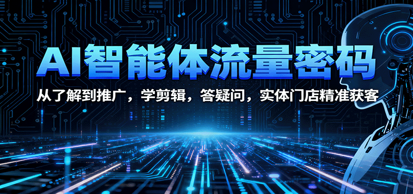 AI智能体流量密码：从了解到推广，学剪辑，答疑问，实体门店精准获客 - 福缘创业网
