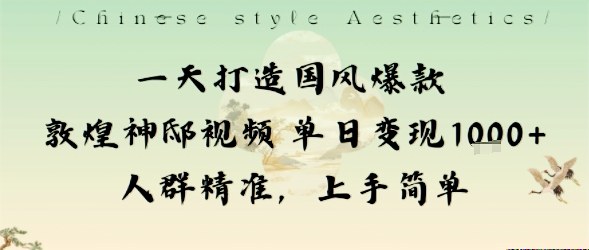 一天打造国风爆款敦煌神邸视频单日变现1k+人群精准,上手简单-紫橙网创项目网