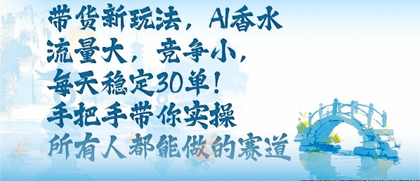 带货新玩法,AI香水,流量大,竞争小,每天稳定30单,手把手带你实操所有人都能做的赛道-紫橙网创项目网