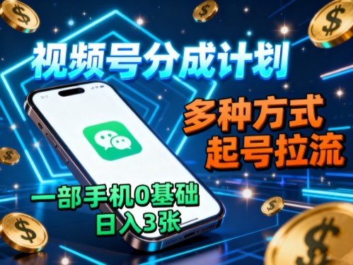 视频号分成计划,多种方式起号拉流,一部手机0基础日入3张-紫橙网创项目网