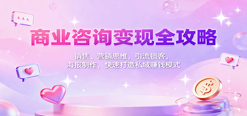 商业咨询变现全攻略:销售、营销思维,引流锁客,海报制作,快速打造私域赚钱模式-紫橙网创项目网