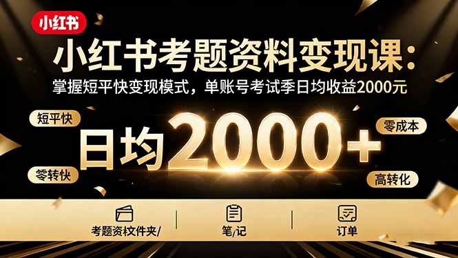 小红书考题资料变现课:掌握短平快变现模式,单账号考试季日均收益2000元-紫橙网创项目网