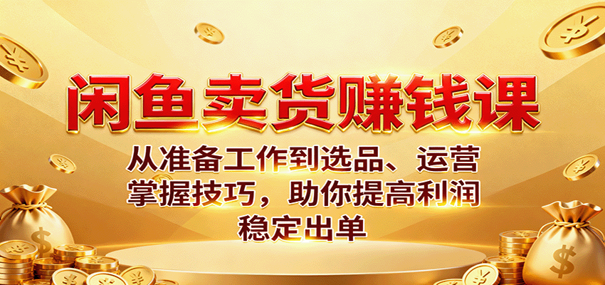 闲鱼卖货赚钱课:从准备工作到选品、运营,掌握技巧,助你提高利润稳定出单-紫橙网创项目网
