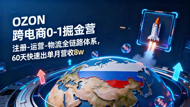 OZON跨境电商0-1掘金营:注册-运营-物流全链路体系,60天快速出单月营收8w-紫橙网创项目网