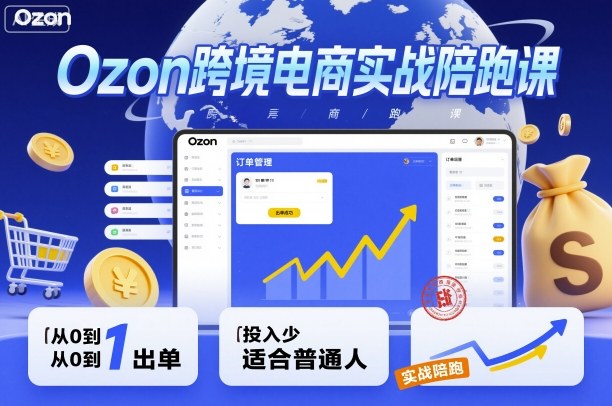 Ozon跨境电商实战陪跑课，教你从0到1出单，投入少适合普通人 - 冒泡网赚
