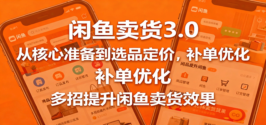 闲鱼卖货3.0,从核心准备到选品定价,补单优化,多招提升闲鱼卖货效果-紫橙网创项目网