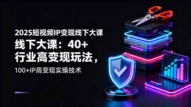 2025短视频IP变现线下大课：40+行业高变现玩法，100+IP高变现实操技术 - 中创网