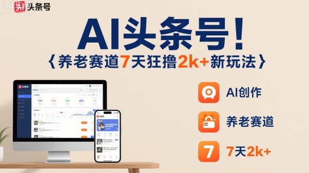 AI头条号,7天狂撸2k+,做养老赛道,新风口新玩法-紫橙网创项目网