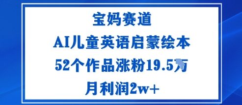 宝妈赛道：AI儿童英语启蒙绘本52个作品涨粉19.5W月利润2w+ - 冒泡网赚