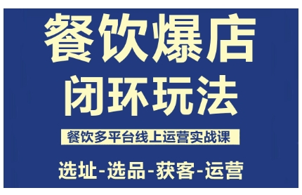 餐饮爆店闭环玩法，餐饮多平台线上运营实战课，选址-选品-获客-运营 - 冒泡网赚