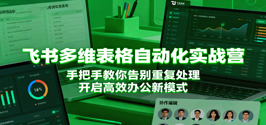 飞书多维表格自动化实战营,手把手教你告别重复处理,开启高效办公新模式-紫橙网创项目网
