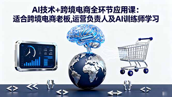 AI技术+跨境电商全环节应用课:适合跨境电商老板,运营负责人及AI训练师学习 - 中创网