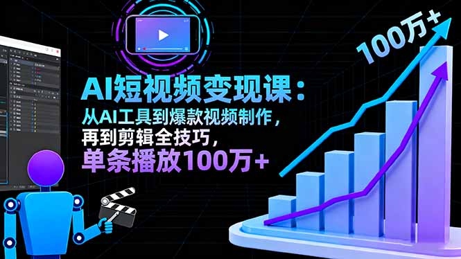 AI+短视频变现课：从AI工具到爆款视频制作，再到剪辑全技巧 单条播放100w+ - 中创网