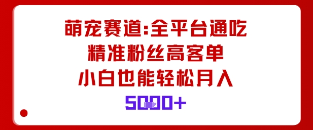 萌宠赛道，全平台通吃，精准粉丝高客单，小白也能轻松月入5k - 冒泡网赚