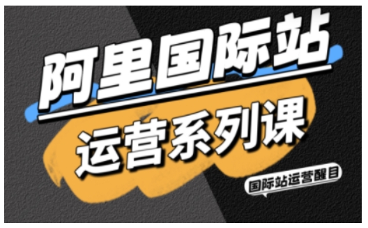 阿里国际站运营系列课，涵盖精准引流、直通车与全站推实战SOP，搭配AI效率工具包与高阶增长玩法 - 冒泡网赚