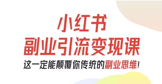 小红书副业引流变现课，从0-1跑通副业项目，这一定能颠覆你传统的副业思维 - 冒泡网赚