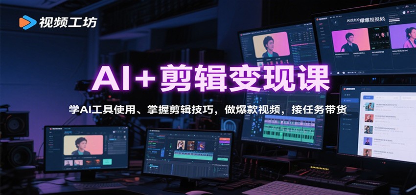 AI+剪辑变现课：学AI工具使用、掌握剪辑技巧，做爆款视频，接任务带货 - 福缘创业网