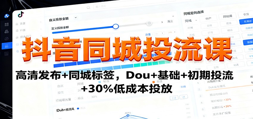 抖音同城投流课：高清发布+同城标签，Dou+基础+初期投流+30%低成本投放 - 福缘创业网