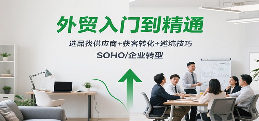 外贸入门到精通，选品找供应商+获客转化+避坑技巧，SOHO/企业转型 - 福缘创业网
