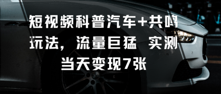短视频科普汽车+共鸣玩法，流量巨猛实测当天变现7张 - 冒泡网赚