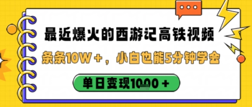 最近爆火的西游记高铁视频，条条10W＋，小白也能5分钟轻松上手，单日变现1k - 冒泡网赚