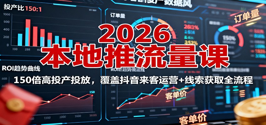 2026本地推流量课:150倍高投产投放,覆盖抖音来客运营+线索获取全流程-紫橙网创项目网