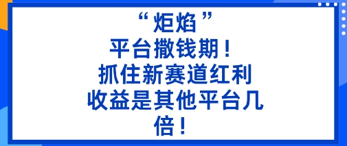 “炬焰”：平台撒钱期！抓住新赛道红利，5分钟二创内容，收益是其他平台几倍！ - 冒泡网赚
