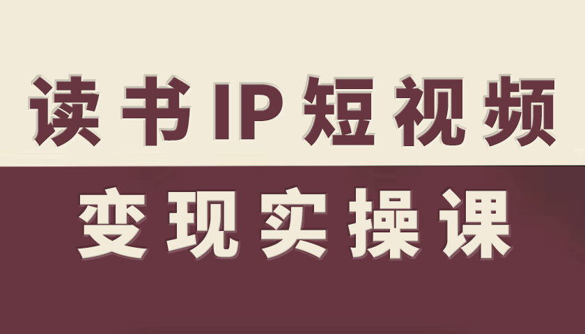 读书IP短视频变现实操课，读书IP赛道变现指南 - 冒泡网赚