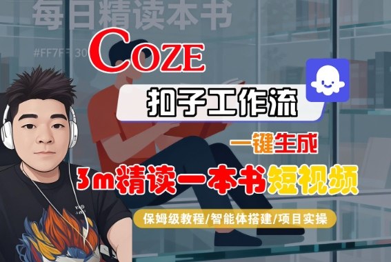 Coze扣子智能体工作流一键生成“3m精读一本书“短视频，全流程保姆级教学 - 冒泡网赚