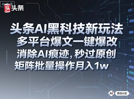 头条AI黑科技新玩法，多平台爆文一键爆改，消除AI痕迹，秒过原创，矩阵批量操作月入1w+ - 冒泡网赚