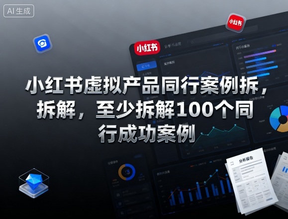 小红书虚拟产品同行案例拆解，至少拆解100个同行成功案例 - 冒泡网赚
