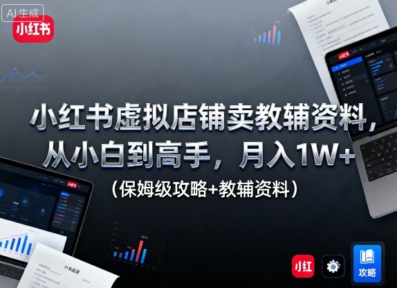 小红书虚拟店铺卖教辅资料，从小白到高手，月入1W+（保姆级攻略+教辅资料） - 冒泡网赚