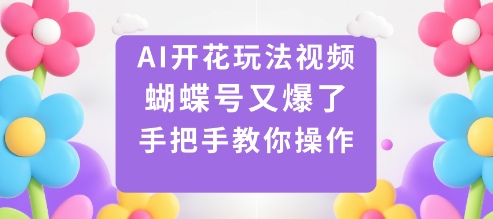 AI开花玩法视频，蝴蝶号又爆了，手把手教你操作 - 冒泡网赚