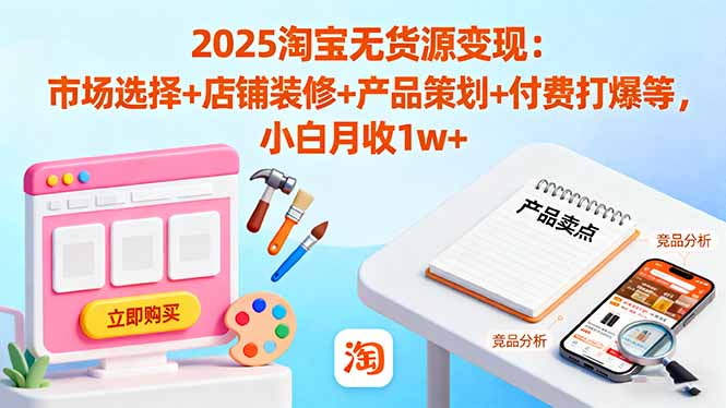 2025淘宝无货源变现:市场选择+店铺装修+产品策划+付费打爆等 小白月收1w+-紫橙网创项目网
