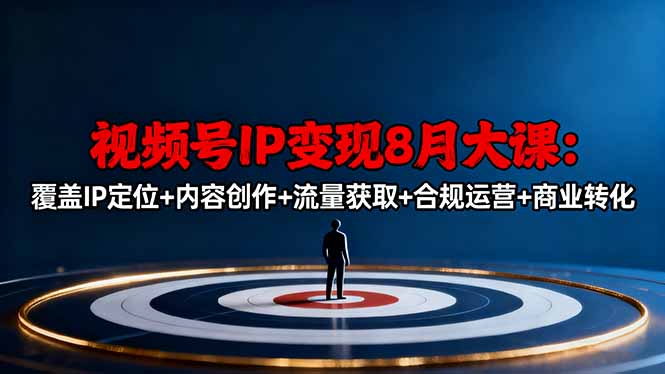 视频号IP变现8月大课,覆盖IP定位+内容创作+流量获取+合规运营+商业转化-紫橙网创项目网