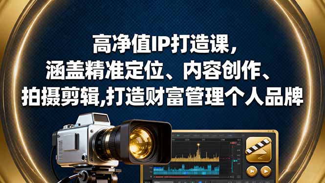 高净值IP打造课,涵盖精准定位、内容创作、拍摄剪辑,打造财富管理个人品牌-紫橙网创项目网