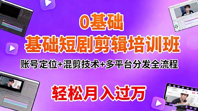 0基础短剧剪辑培训班:账号定位+混剪技术+多平台分发全流程,轻松月入过万-紫橙网创项目网