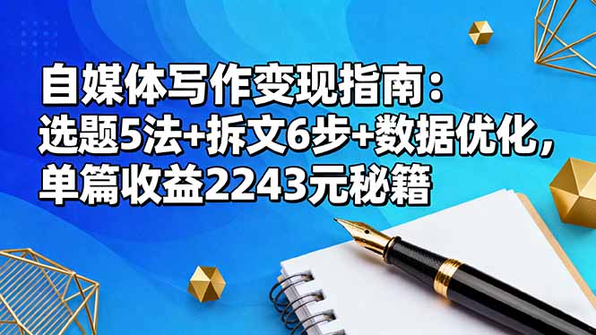自媒体写作变现指南:选题5法+拆文6步+数据优化,单篇收益2243元秘籍-紫橙网创项目网