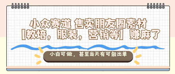 小众赛道售卖朋友圈素材【教培，服装，营销等】賺麻了，小白可做，甚至当天有可能出单 - 冒泡网赚