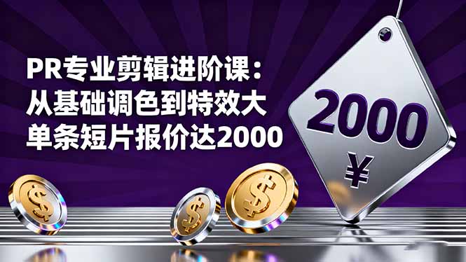 PR专业剪辑进阶课:从基础调色到特效大片的进阶技能,单条短片报价达2000-紫橙网创项目网